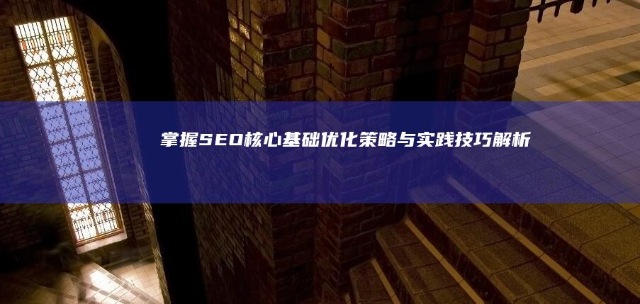 掌握SEO核心基础：优化策略与实践技巧解析